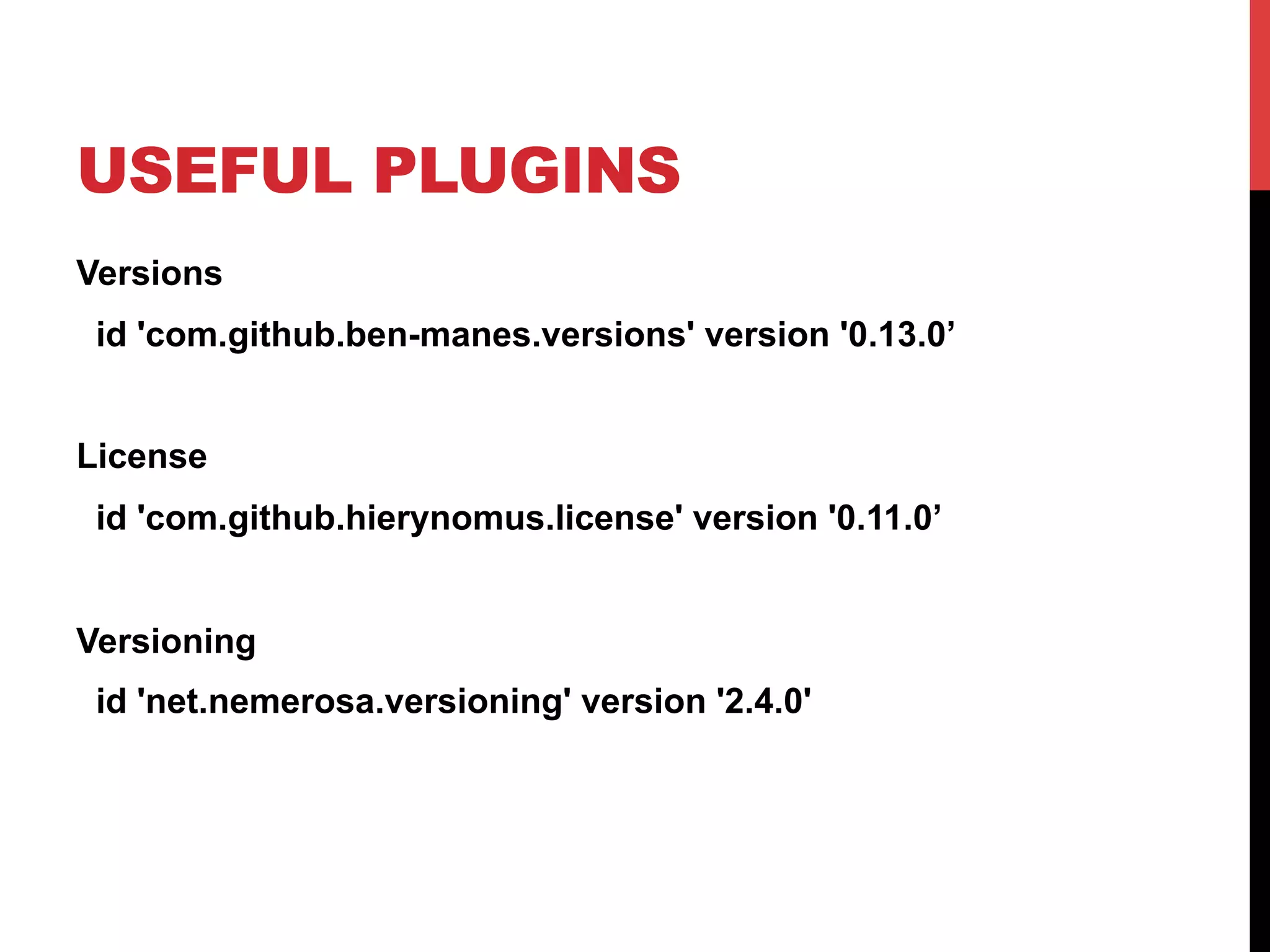 USEFUL PLUGINS
Versions
id 'com.github.ben-manes.versions' version '0.13.0’
License
id 'com.github.hierynomus.license' version '0.11.0’
Versioning
id 'net.nemerosa.versioning' version '2.4.0'
 