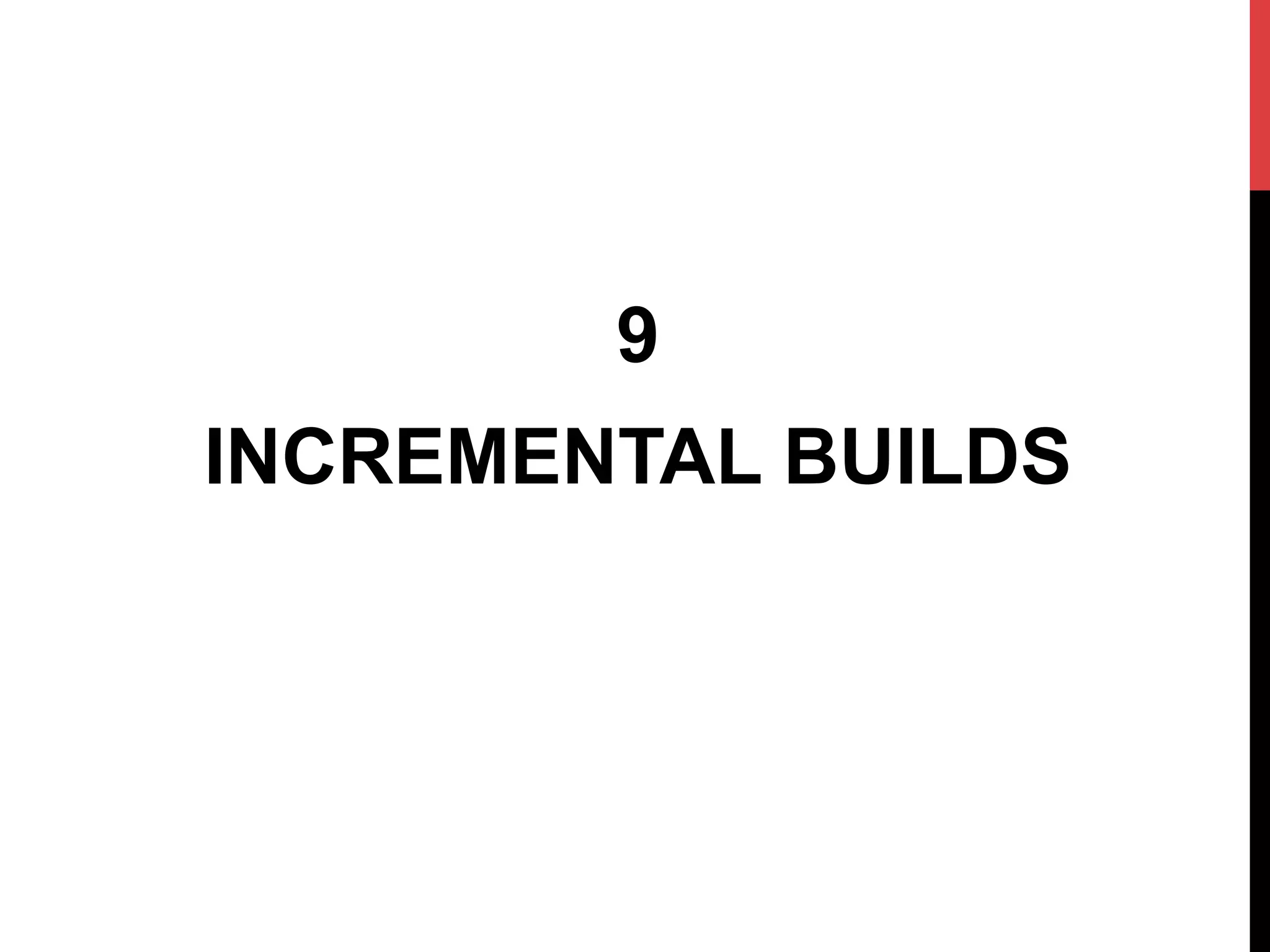 9
INCREMENTAL BUILDS
 
