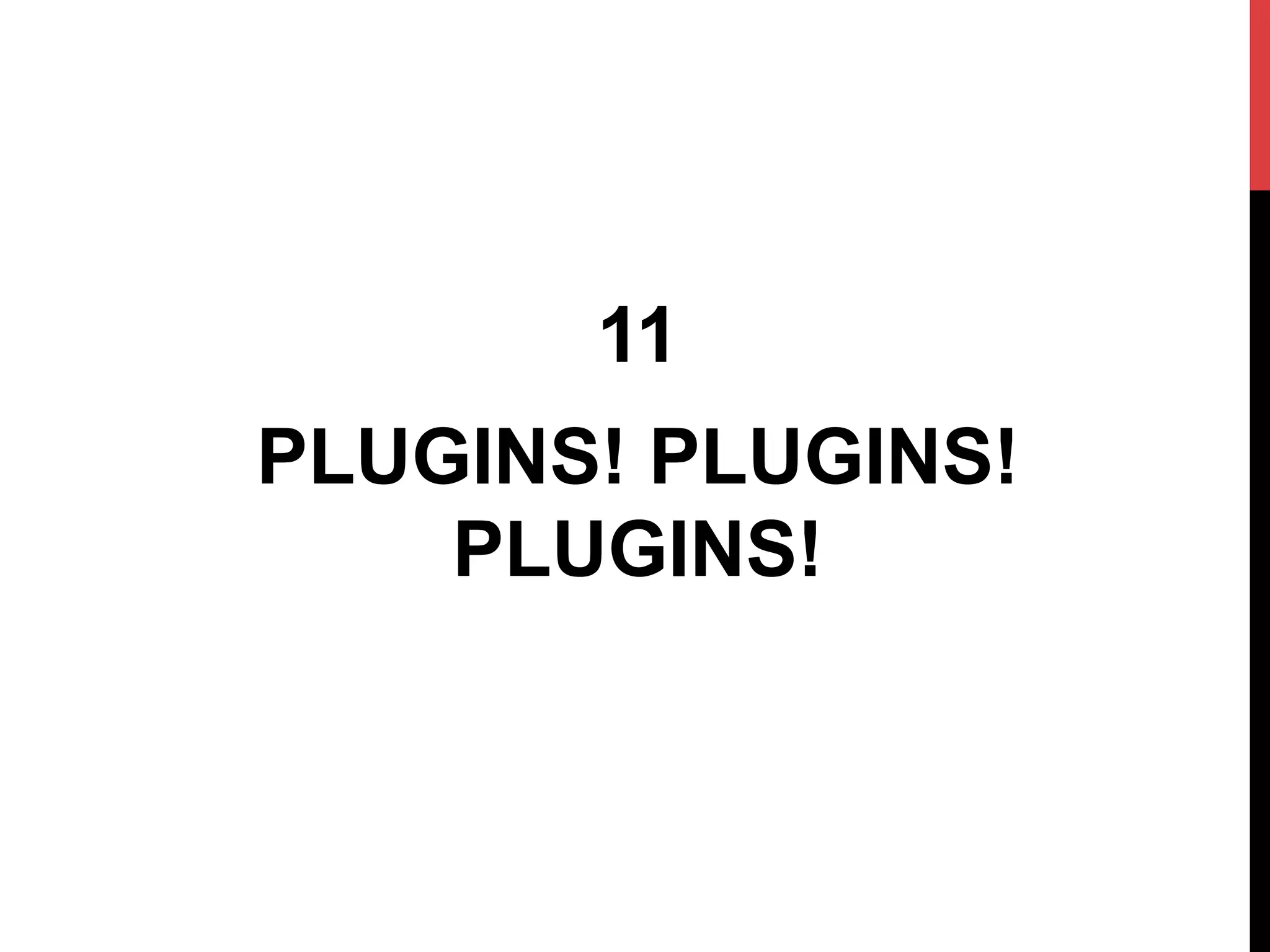 11
PLUGINS! PLUGINS!
PLUGINS!
 