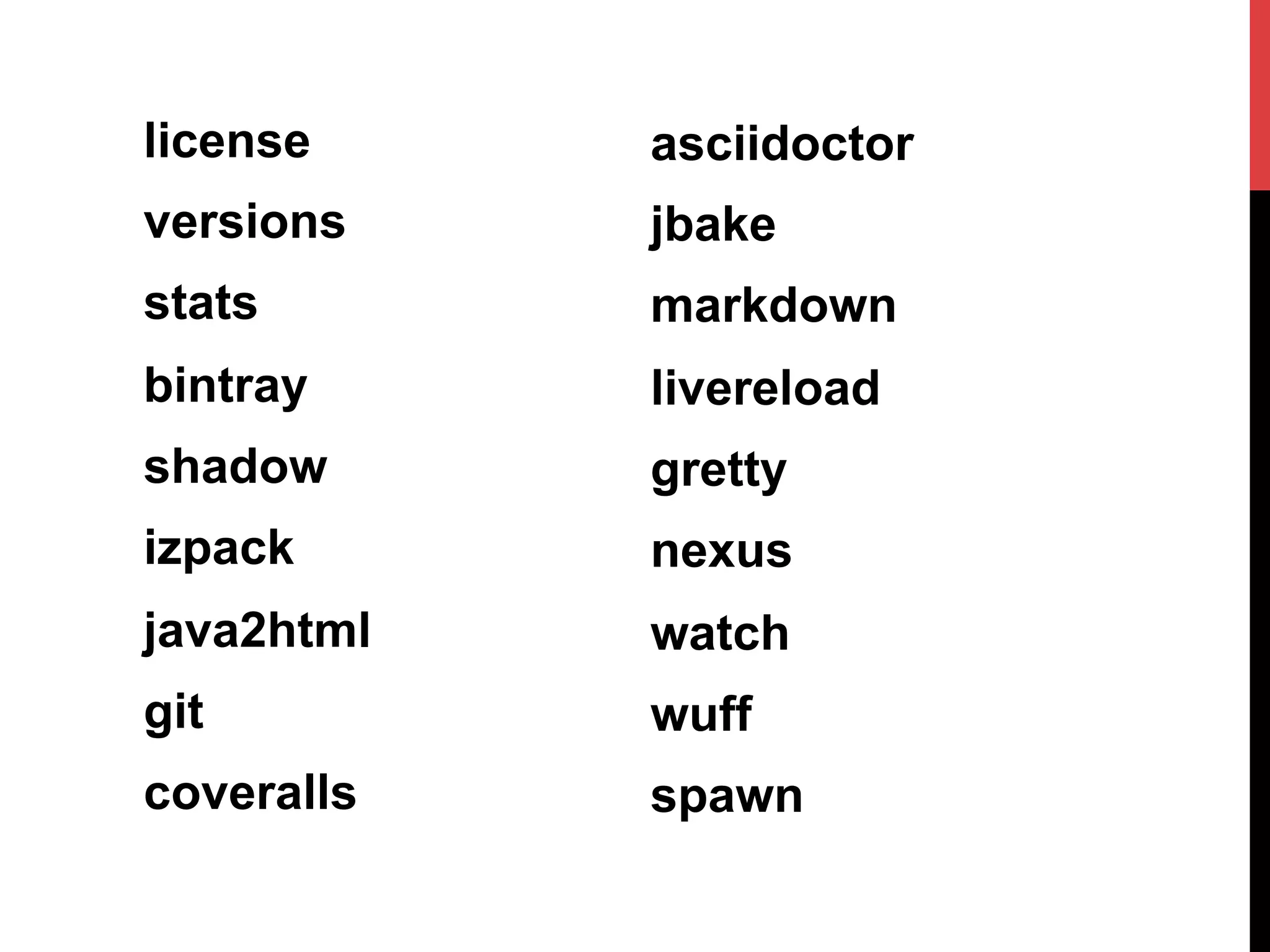 license
versions
stats
bintray
shadow
izpack
java2html
git
coveralls
asciidoctor
jbake
markdown
livereload
gretty
nexus
watch
wuff
spawn
 