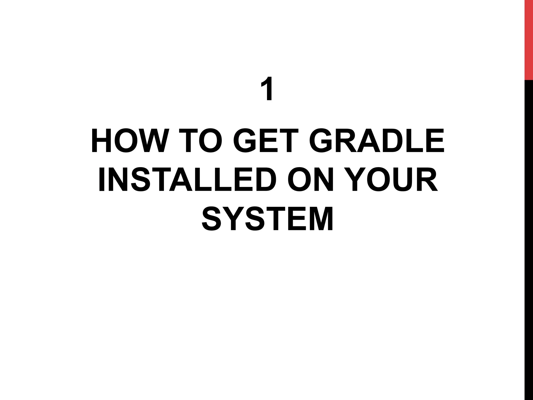 1
HOW TO GET GRADLE
INSTALLED ON YOUR
SYSTEM
 