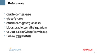 References


•   oracle.com/javaee
•   glassfish.org
•   oracle.com/goto/glassfish
•   blogs.oracle.com/theaquarium
•   youtube.com/GlassFishVideos
•   Follow @glassfish




                                   39
 