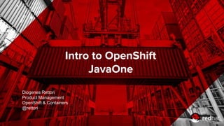 Intro to OpenShift
JavaOne
Diogenes Rettori
Product Management
OpenShift & Containers
@rettori
 