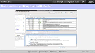 @jduimovich --@vanderham -- #bluemix -- #ibmcloud © 2015 IBM Corporation
JavaOne 2015 Cask Strength Java: Aged 20 Years
Ruby method profiling via Health Center
24
 