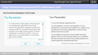 @jduimovich --@vanderham -- #bluemix -- #ibmcloud © 2015 IBM Corporation
JavaOne 2015 Cask Strength Java: Aged 20 Years
http://duimovichjavaone2015.mybluemix.net/
29
http://mreinhold.org/blog/jigsaw-modular-images
 
