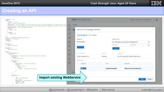 @jduimovich --@vanderham -- #bluemix -- #ibmcloud © 2015 IBM Corporation
JavaOne 2015 Cask Strength Java: Aged 20 Years
Import existing WebService
Creating an API
 