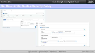 @jduimovich --@vanderham -- #bluemix -- #ibmcloud © 2015 IBM Corporation
JavaOne 2015 Cask Strength Java: Aged 20 Years
Set Rate Limits, Quotas, Security Policy
 