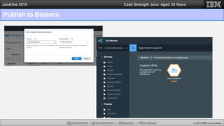@jduimovich --@vanderham -- #bluemix -- #ibmcloud © 2015 IBM Corporation
JavaOne 2015 Cask Strength Java: Aged 20 Years
Publish to Bluemix
 