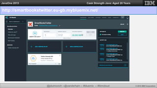@jduimovich --@vanderham -- #bluemix -- #ibmcloud © 2015 IBM Corporation
JavaOne 2015 Cask Strength Java: Aged 20 Years
http://smartbookstwitter.eu-gb.mybluemix.net/
 
