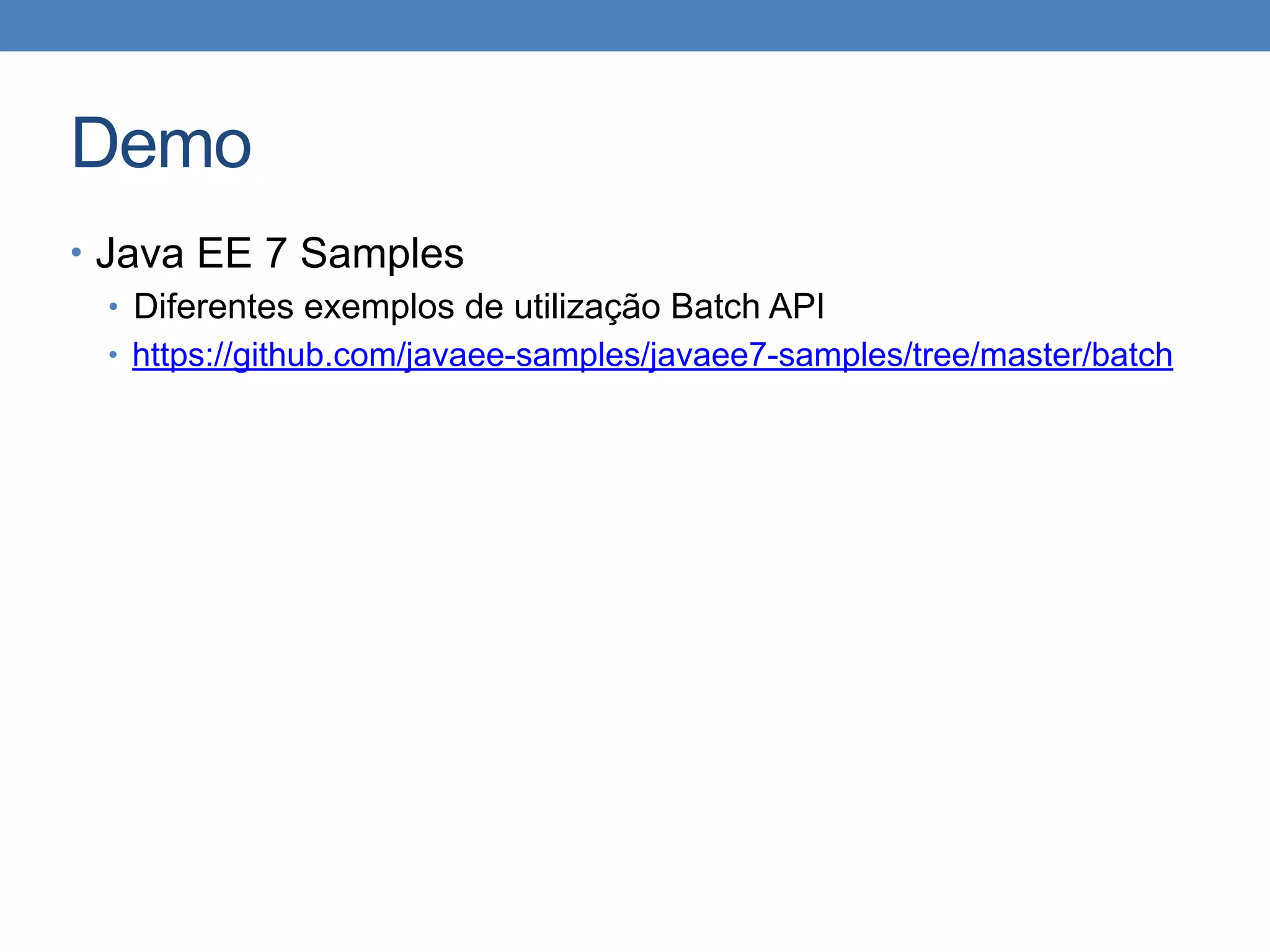 Demo
• Java EE 7 Samples
• Diferentes exemplos de utilização Batch API
• https://github.com/javaee-samples/javaee7-samples/tree/master/batch
 