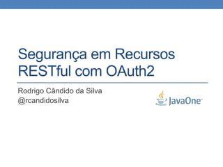 Segurança em Recursos
RESTful com OAuth2
Rodrigo Cândido da Silva
@rcandidosilva
 