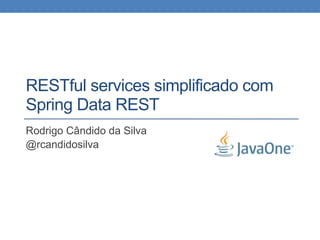 RESTful services simplificado com
Spring Data REST
Rodrigo Cândido da Silva
@rcandidosilva
 