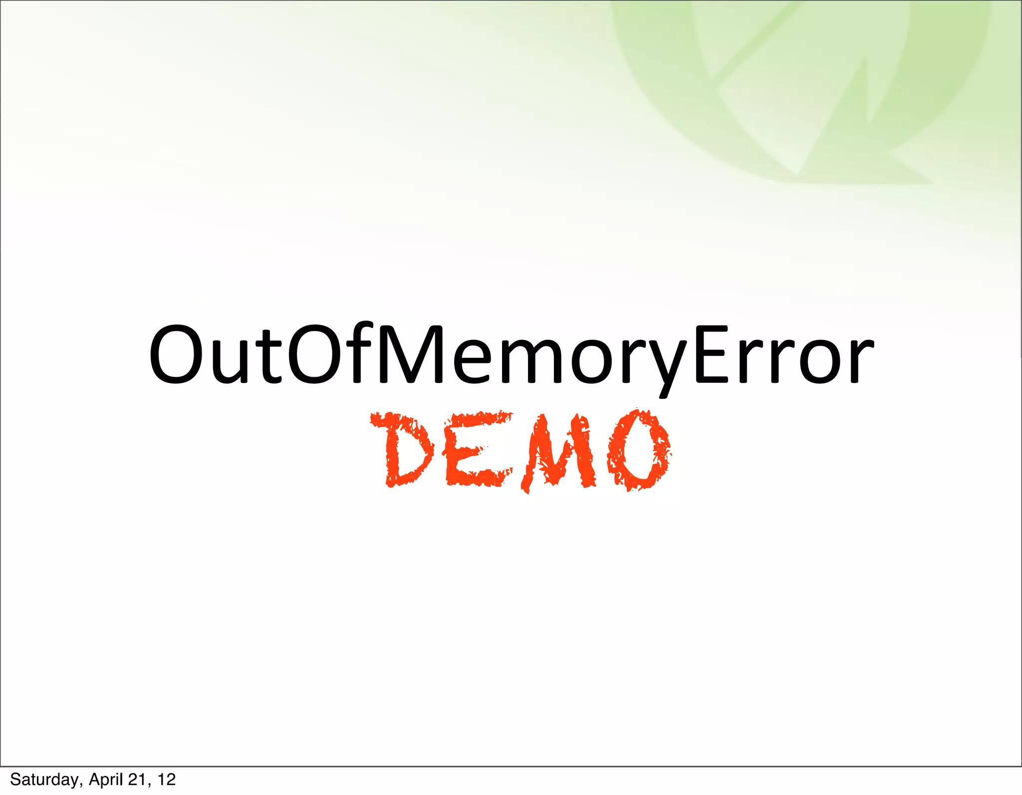OutOfMemoryError
                         DEMO

Saturday, April 21, 12
 