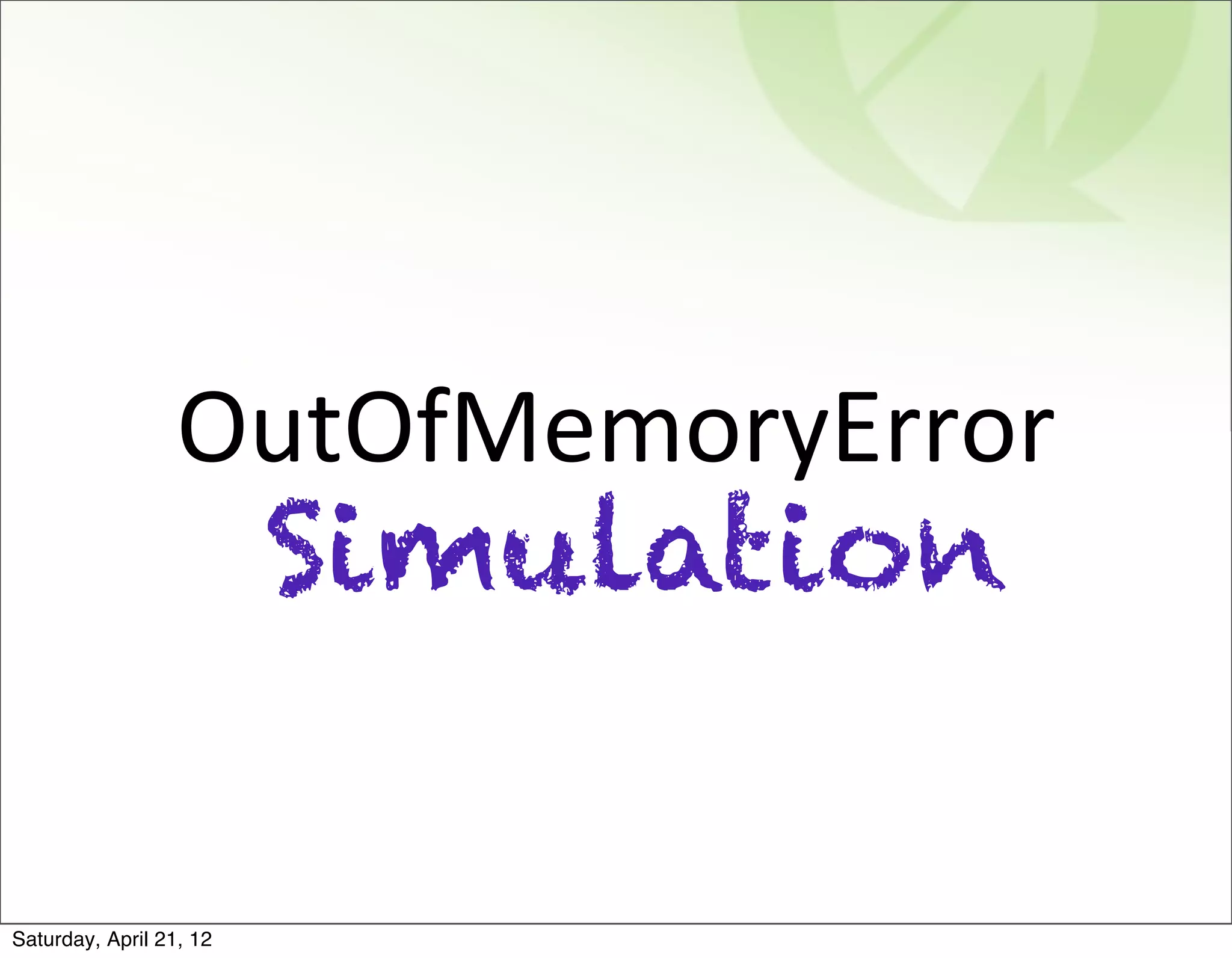 OutOfMemoryError
                         Simulation

Saturday, April 21, 12
 