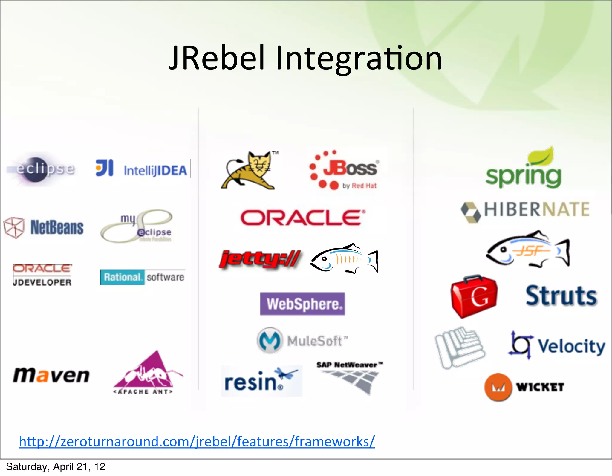 JRebel	
  IntegraBon




  hAp://zeroturnaround.com/jrebel/features/frameworks/
Saturday, April 21, 12
 