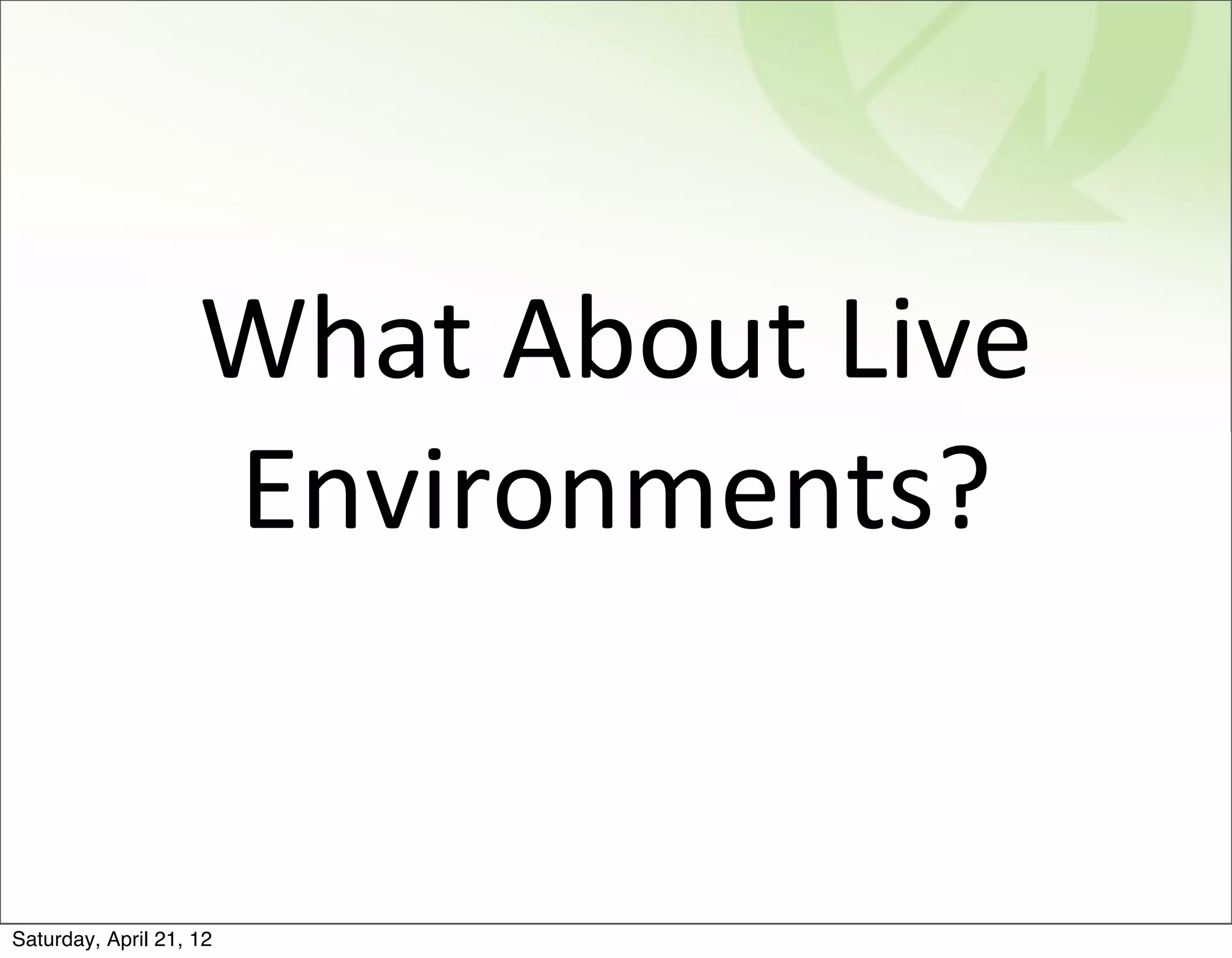 What	
  About	
  Live	
  
                    Environments?


Saturday, April 21, 12
 