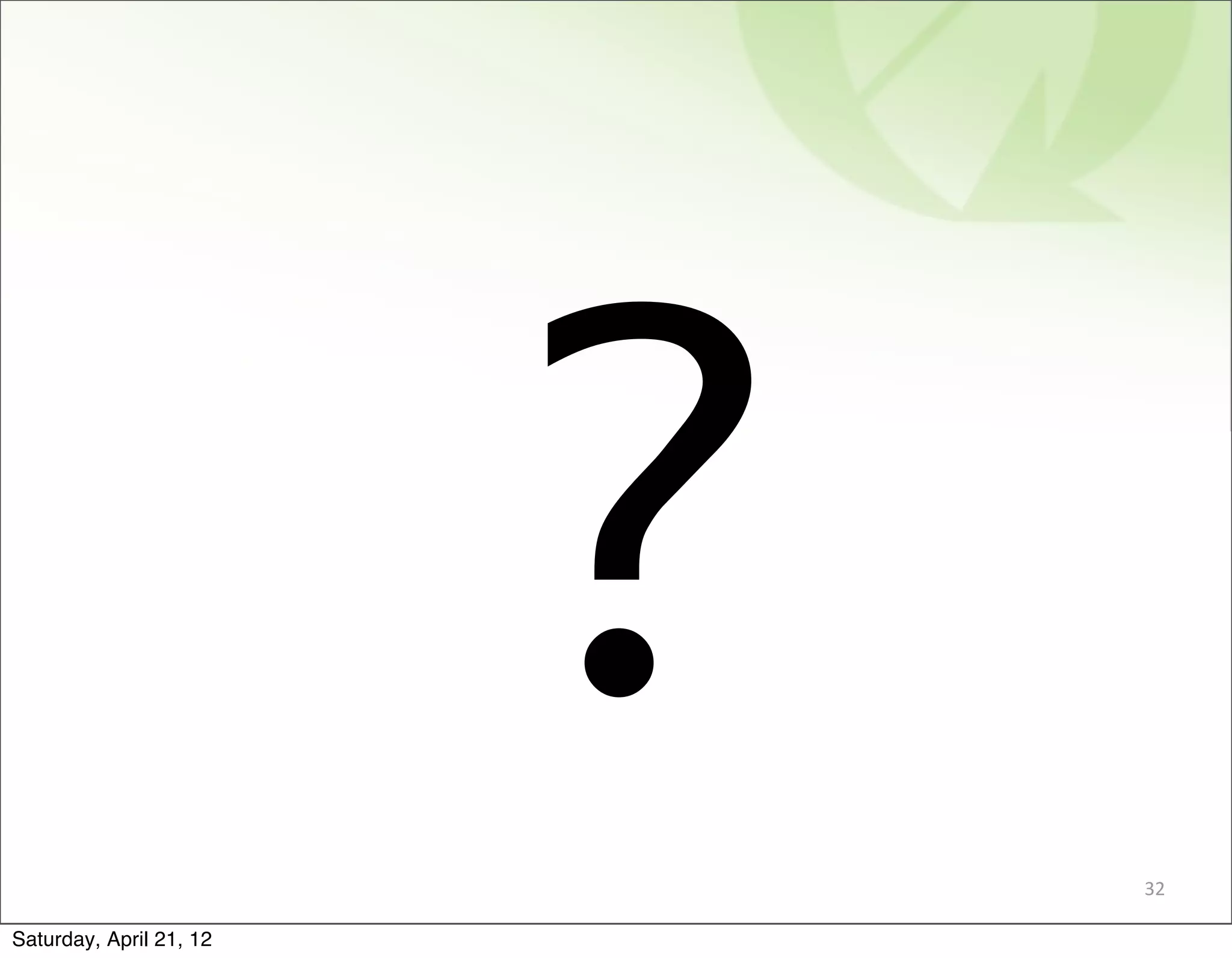 ?   32

Saturday, April 21, 12
 