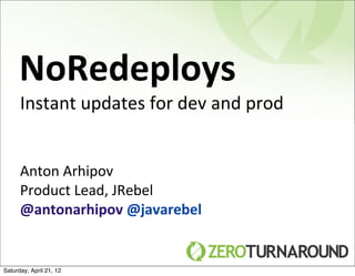 NoRedeploys
      Instant	
  updates	
  for	
  dev	
  and	
  prod


      Anton	
  Arhipov
      Product	
  Lead,	
  JRebel
      @antonarhipov	
  @javarebel


Saturday, April 21, 12
 