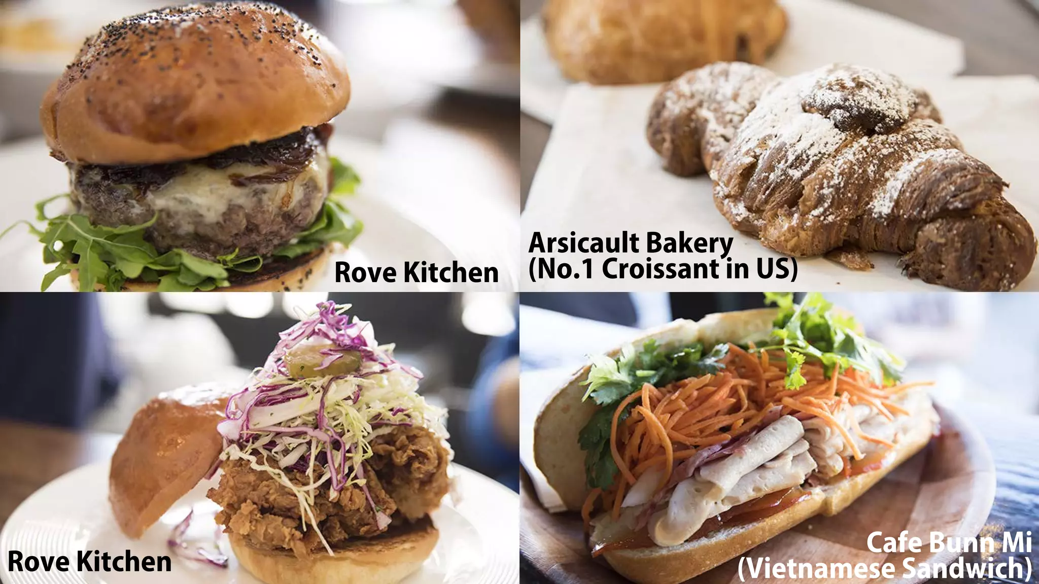 Rove Kitchen
Rove Kitchen
Arsicault Bakery
(No.1 Croissant in US)
Cafe Bunn Mi
(Vietnamese Sandwich)
 