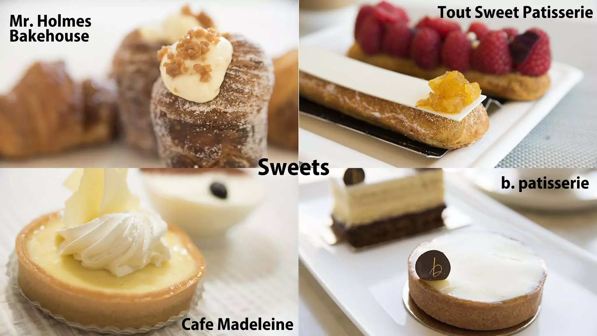 Sweets
Mr. Holmes
Bakehouse
Cafe Madeleine
Tout Sweet Patisserie
b. patisserie
 