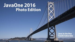 JavaOne 2016
Photo Edition
Java in the Box
Yuichi Sakuraba
 