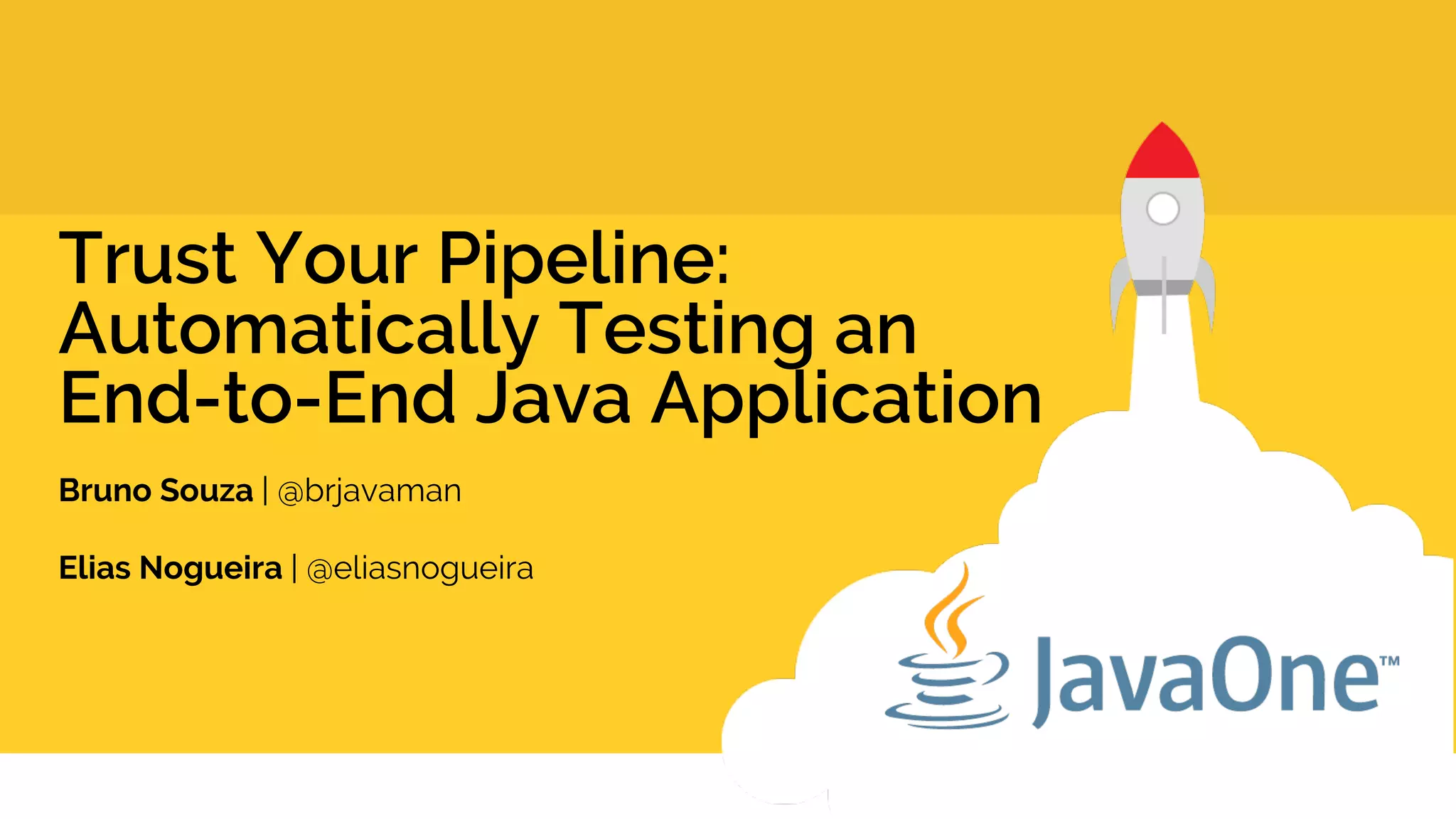 Trust Your Pipeline: Automatically Testing an End-to-End Java Application Bruno Souza | @brjavaman Elias Nogueira | @eliasnogueira 