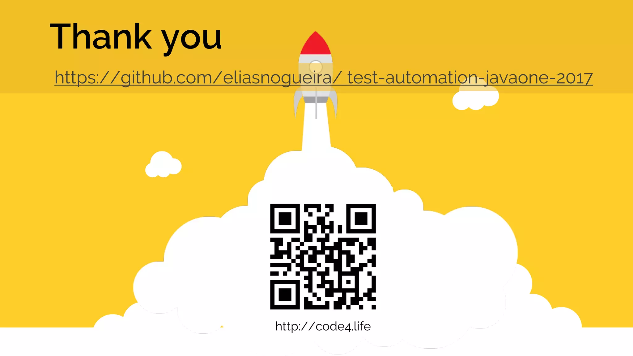 Thank you https://github.com/eliasnogueira/ test-automation-javaone-2017 http://code4.life 
