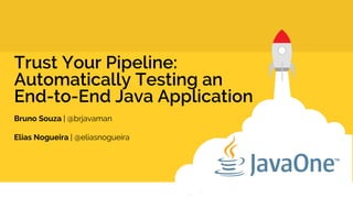 Trust Your Pipeline:
Automatically Testing an
End-to-End Java Application
Bruno Souza | @brjavaman
Elias Nogueira | @eliasnogueira
 