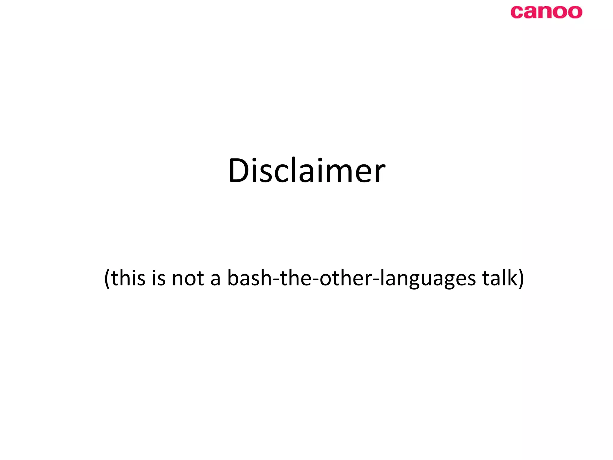 Disclaimer (this is not a bash-the-other-languages talk) 
