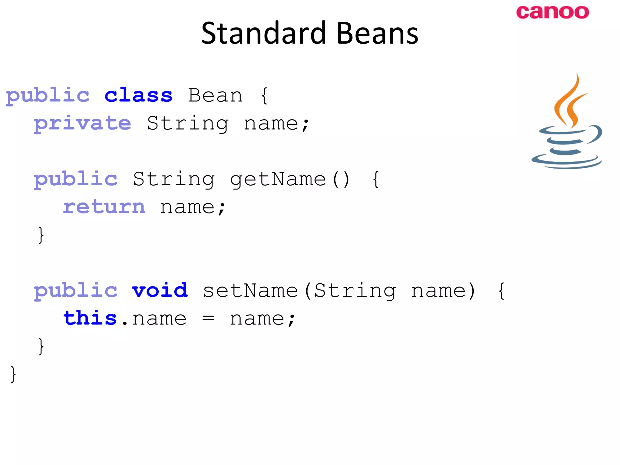 Standard Beans p ublic class Bean { private String name; public String getName() { return name; } public void setName(String name) { this .name = name; } } 