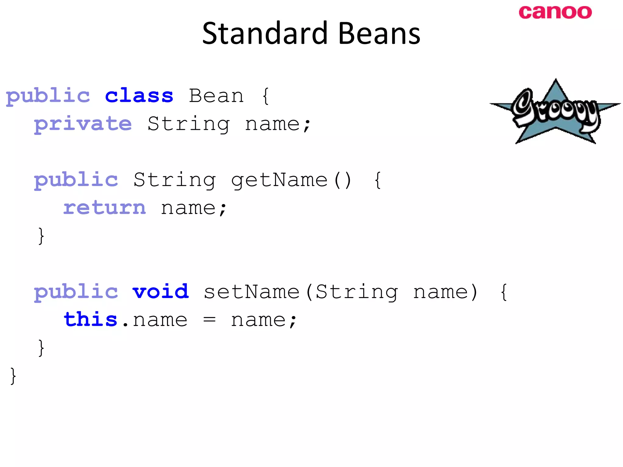 Standard Beans p ublic class Bean { private String name; public String getName() { return name; } public void setName(String name) { this .name = name; } } 