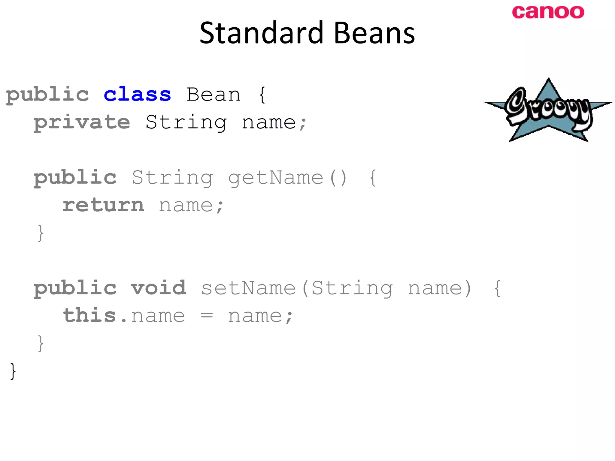 Standard Beans p ublic class Bean { private String name ; public String getName() { return name; } public void setName(String name) { this .name = name; } } 