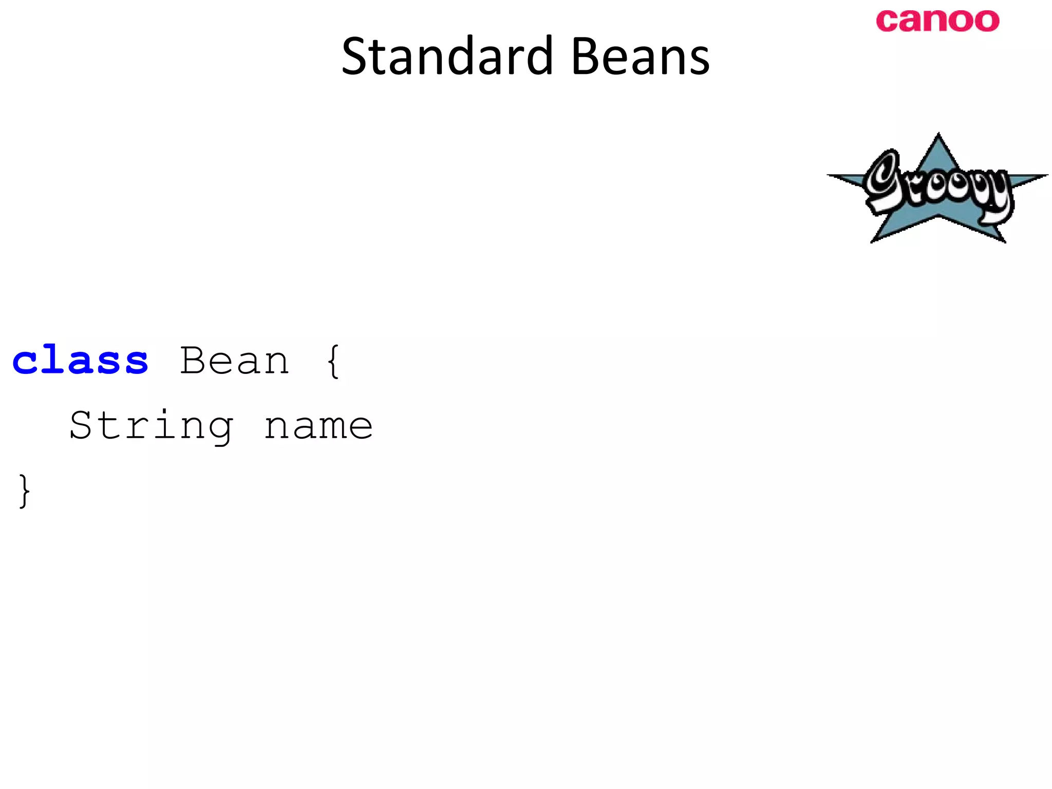 Standard Beans class Bean { String name } 