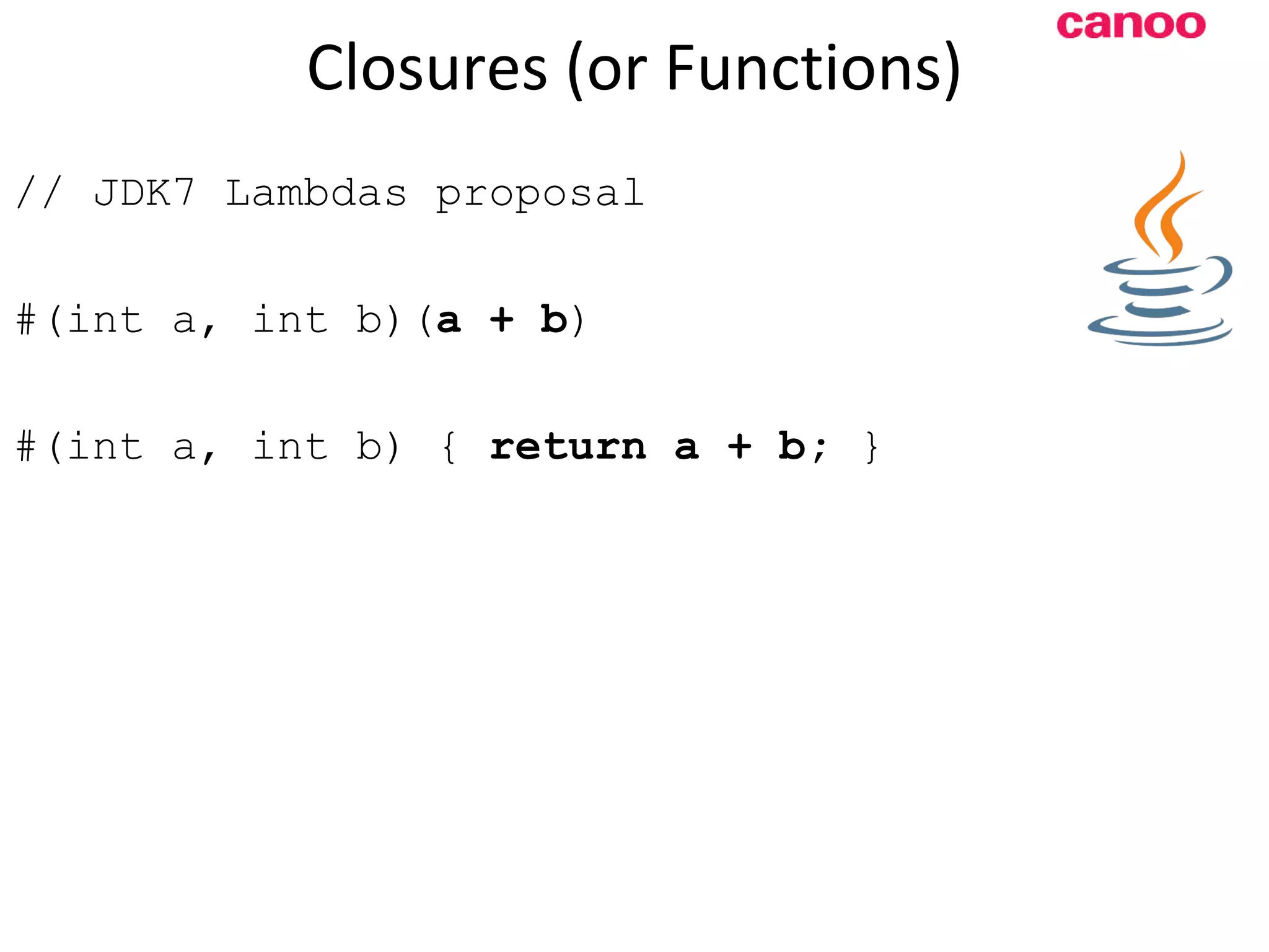 Closures (or Functions) // JDK7 Lambdas proposal #(int a, int b)( a + b ) #(int a, int b) { return a + b; } 