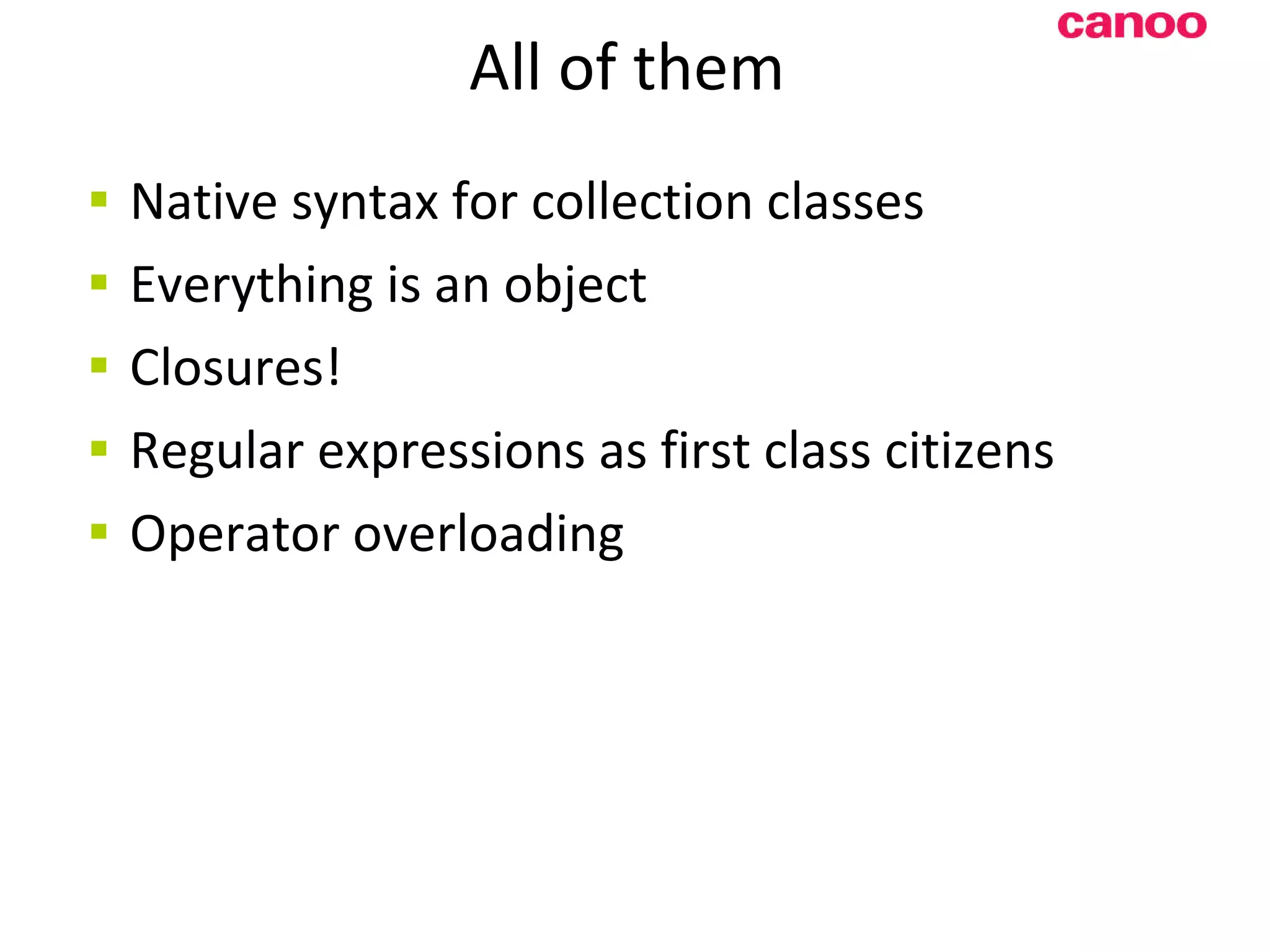 All of them Native syntax for collection classes Everything is an object Closures! Regular expressions as first class citizens Operator overloading 