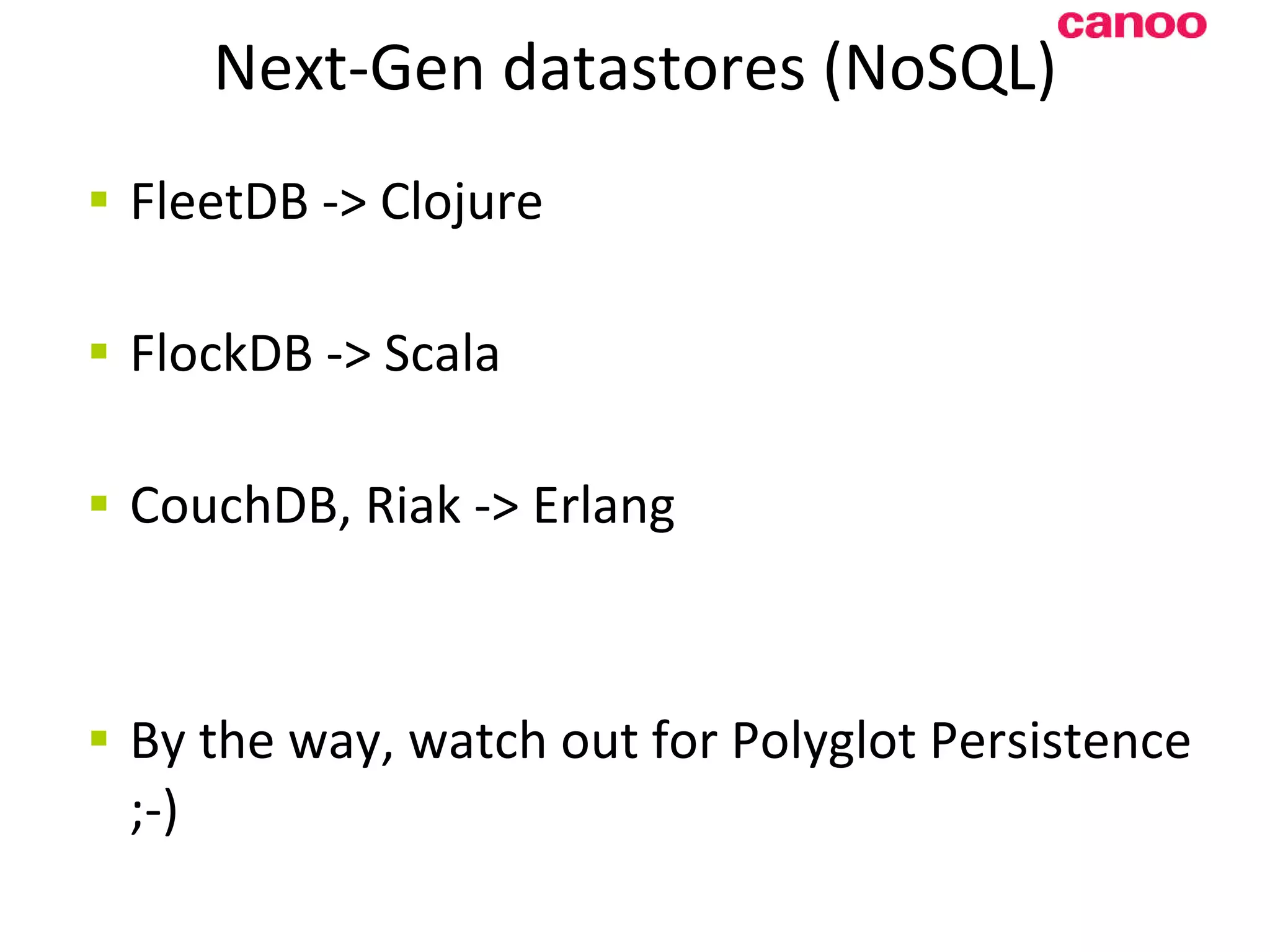 Next-Gen datastores (NoSQL) FleetDB -> Clojure FlockDB -> Scala CouchDB, Riak -> Erlang B y the way, watch out for Polyglot Persistence ;-) 