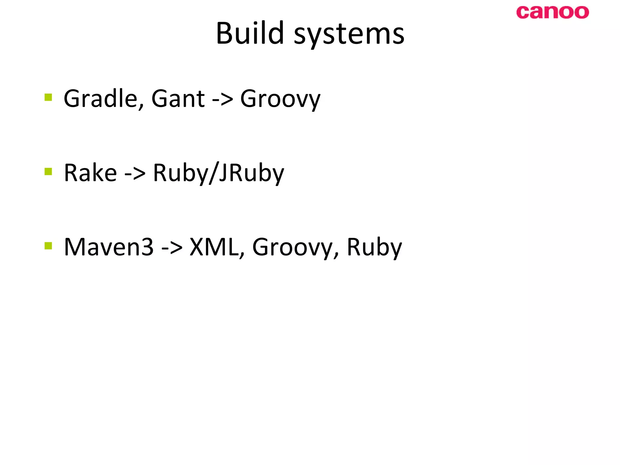 Build systems Gradle, Gant -> Groovy Rake -> Ruby/JRuby Maven3 -> XML, Groovy, Ruby 