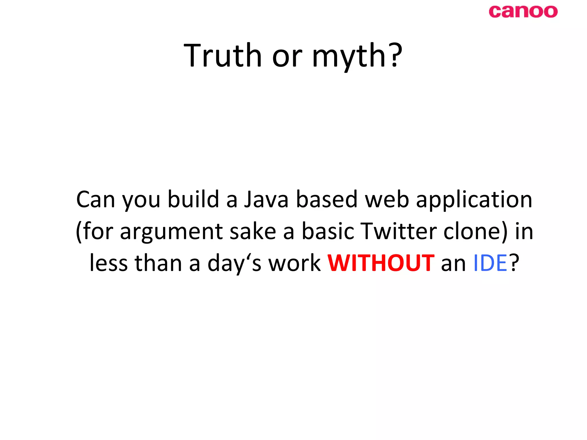 Truth or myth? Can you build a Java based web application (for argument sake a basic Twitter clone) in less than a day‘s work WITHOUT an IDE ? 