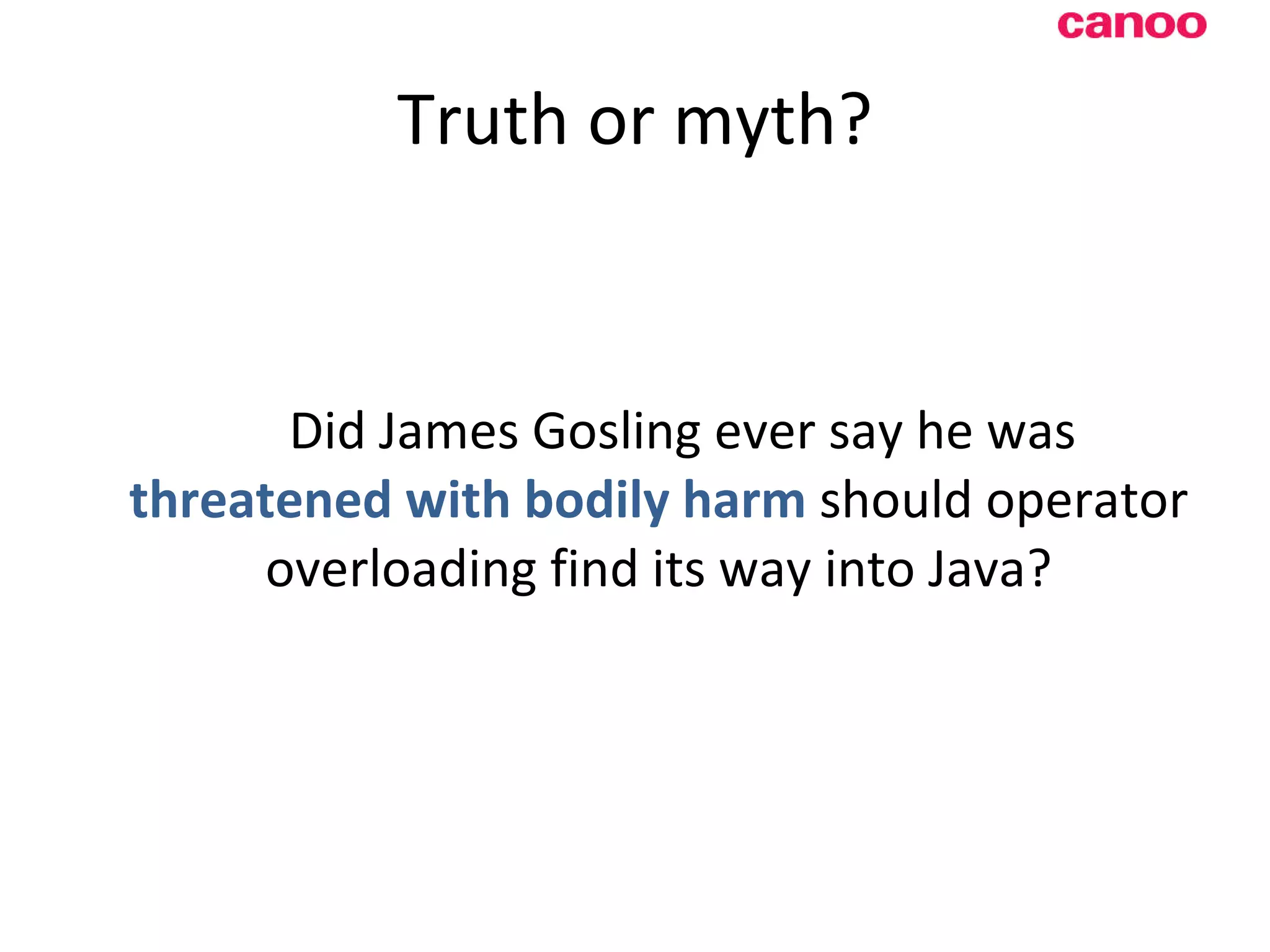 Truth or myth? Did James Gosling ever say he was threatened with bodily harm should operator overloading find i ts way into Java? 