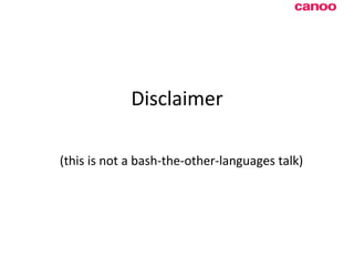 Disclaimer (this is not a bash-the-other-languages talk) 