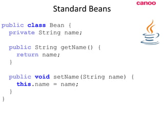 Standard Beans p ublic   class  Bean { private  String name; public  String getName() { return  name; } public   void  setName(String name) { this .name = name; } } 