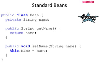 Standard Beans p ublic   class  Bean { private  String name; public  String getName() { return  name; } public   void  setName(String name) { this .name = name; } } 