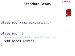 Standard Beans class  Bean( var  name:String) class  Bean { @scala.reflect.BeanProperty var  name: String } 