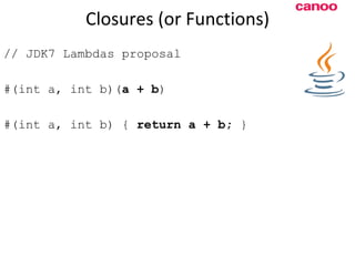 Closures (or Functions) // JDK7 Lambdas proposal #(int a, int b)( a + b ) #(int a, int b) {  return a + b;  } 
