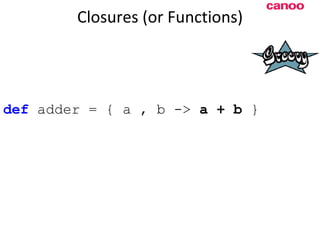 Closures (or Functions) d ef  adder = { a , b ->  a + b  } 