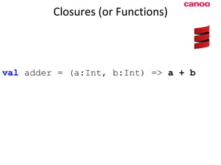Closures (or Functions) val  adder = (a:Int, b:Int) =>  a + b 