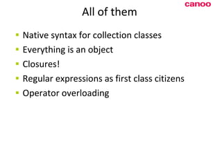 All of them  Native syntax for collection classes Everything is an object Closures! Regular expressions as first class citizens Operator overloading 