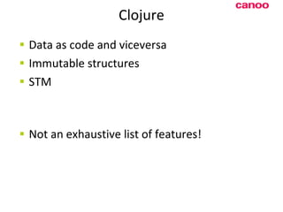 Clojure D ata as code and viceversa Immutable structures STM N ot an exhaustive list of features! 