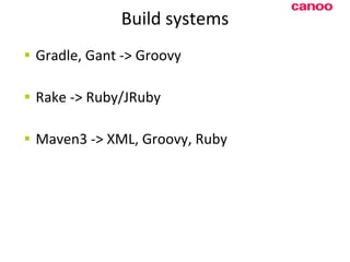 Build systems Gradle, Gant -> Groovy Rake -> Ruby/JRuby Maven3 -> XML, Groovy, Ruby 