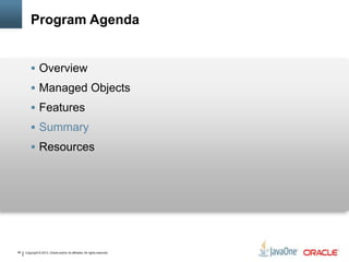 Copyright © 2013, Oracle and/or its affiliates. All rights reserved.46
Program Agenda
 Overview
 Managed Objects
 Features
 Summary
 Resources
 